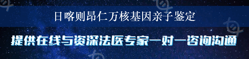 日喀则昂仁万核基因亲子鉴定